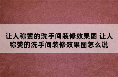 让人称赞的洗手间装修效果图 让人称赞的洗手间装修效果图怎么说